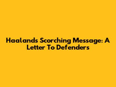Haaland's Scorching Message: A Letter To Defenders