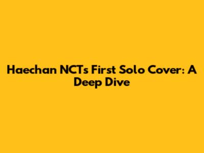 Haechan NCT's First Solo Cover: A Deep Dive