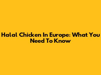 Halal Chicken In Europe: What You Need To Know