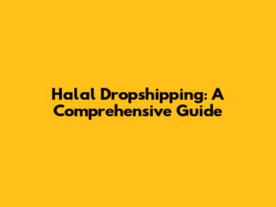 Halal Dropshipping: A Comprehensive Guide
