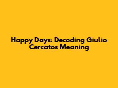 Happy Days: Decoding Giulio Cercato's Meaning