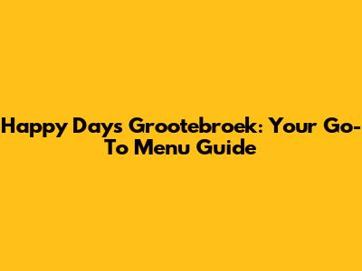 Happy Days Grootebroek: Your Go-To Menu Guide