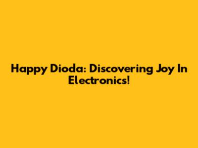 Happy Dioda: Discovering Joy In Electronics!