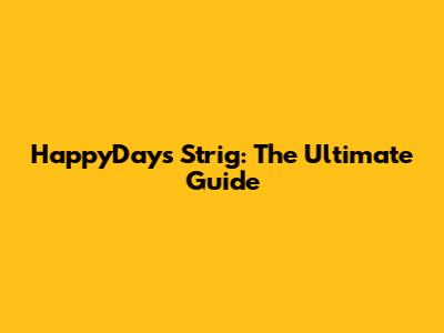 HappyDays Strig: The Ultimate Guide