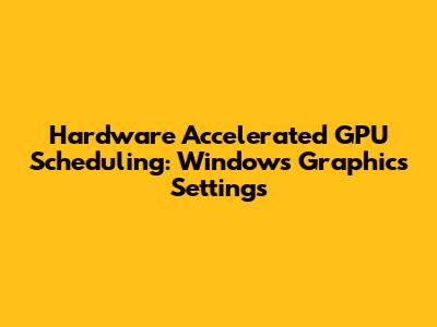 Hardware Accelerated GPU Scheduling: Windows Graphics Settings