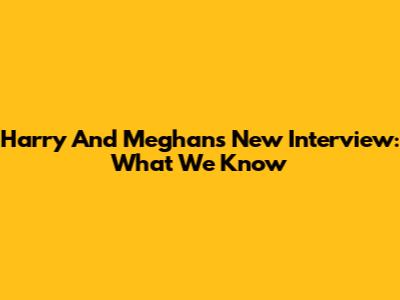 Harry And Meghan's New Interview: What We Know
