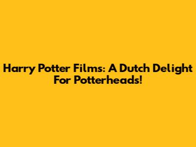 Harry Potter Films: A Dutch Delight For Potterheads!