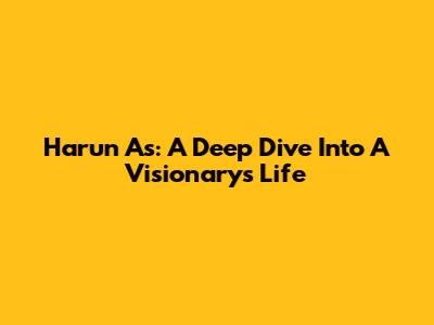 Harun As: A Deep Dive Into A Visionary's Life