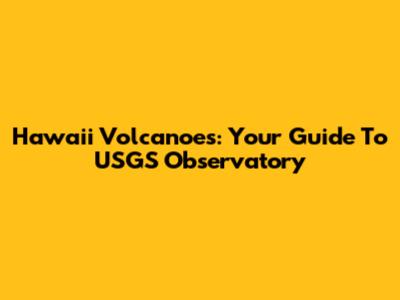Hawaii Volcanoes: Your Guide To USGS Observatory