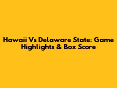 Hawaii Vs Delaware State: Game Highlights & Box Score
