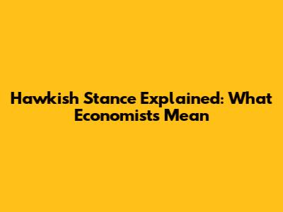 Hawkish Stance Explained: What Economists Mean