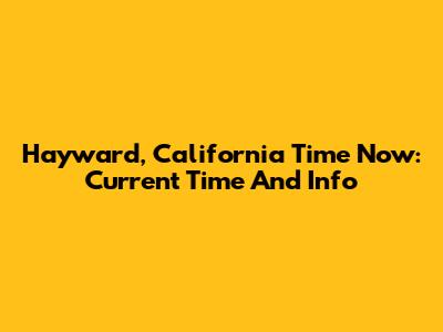 Hayward, California Time Now: Current Time And Info