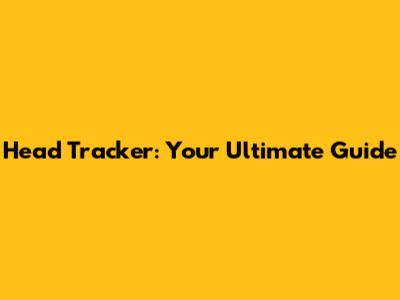 Head Tracker: Your Ultimate Guide