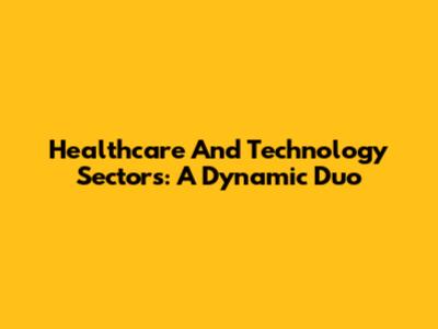 Healthcare And Technology Sectors: A Dynamic Duo