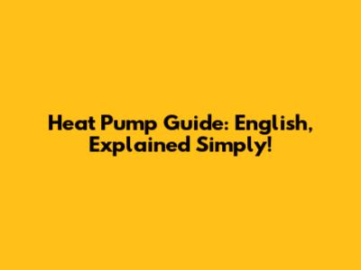 Heat Pump Guide: English, Explained Simply!