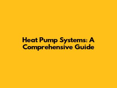 Heat Pump Systems: A Comprehensive Guide
