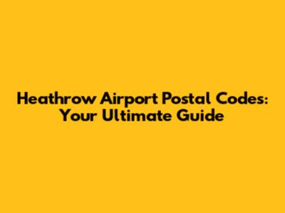 Heathrow Airport Postal Codes: Your Ultimate Guide