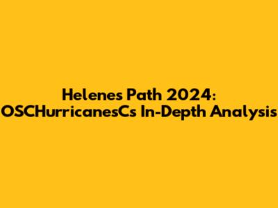 Helene's Path 2024: OSCHurricanesC's In-Depth Analysis