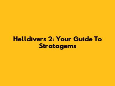 Helldivers 2: Your Guide To Stratagems