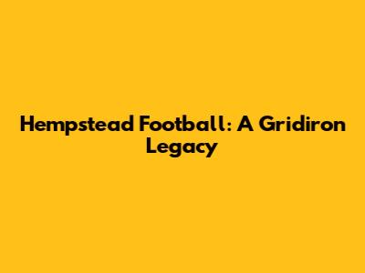Hempstead Football: A Gridiron Legacy