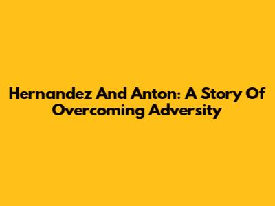 Hernandez And Anton: A Story Of Overcoming Adversity