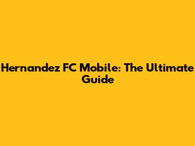 Hernandez FC Mobile: The Ultimate Guide