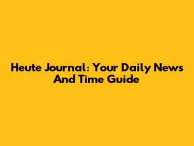 Heute Journal: Your Daily News And Time Guide