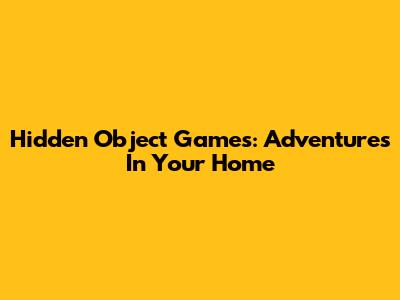 Hidden Object Games: Adventures In Your Home