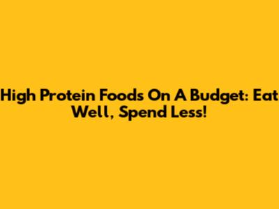 High Protein Foods On A Budget: Eat Well, Spend Less!