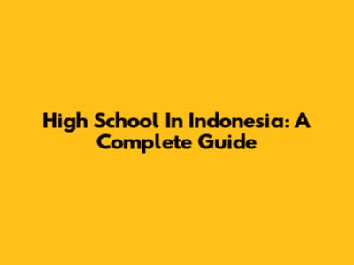 High School In Indonesia: A Complete Guide