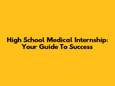 High School Medical Internship: Your Guide To Success