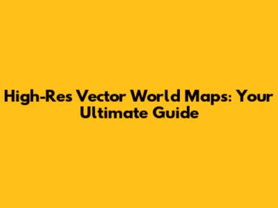 High-Res Vector World Maps: Your Ultimate Guide
