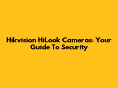 Hikvision HiLook Cameras: Your Guide To Security