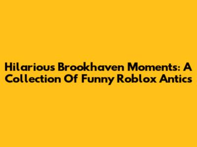 Hilarious Brookhaven Moments: A Collection Of Funny Roblox Antics