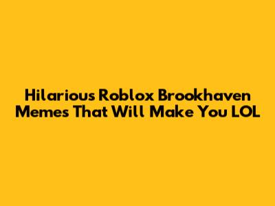 Hilarious Roblox Brookhaven Memes That Will Make You LOL