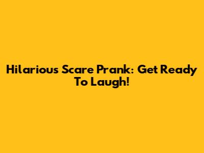 Hilarious Scare Prank: Get Ready To Laugh!