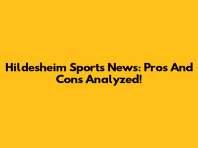 Hildesheim Sports News: Pros And Cons Analyzed!