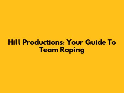 Hill Productions: Your Guide To Team Roping