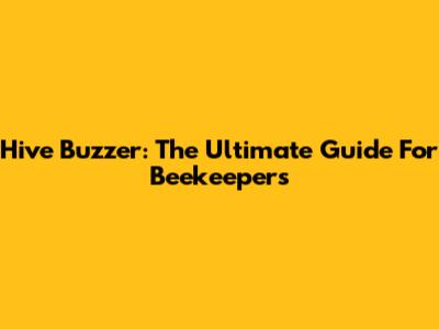 Hive Buzzer: The Ultimate Guide For Beekeepers