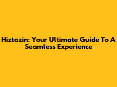 Hiztazin: Your Ultimate Guide To A Seamless Experience