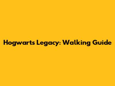 Hogwarts Legacy: Walking Guide