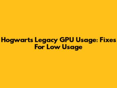 Hogwarts Legacy GPU Usage: Fixes For Low Usage