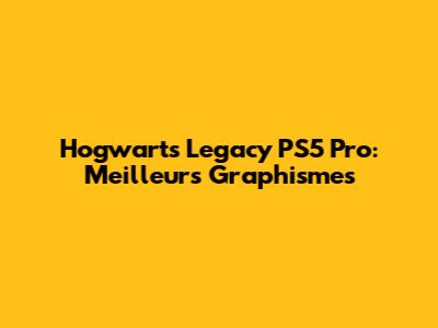 Hogwarts Legacy PS5 Pro: Meilleurs Graphismes