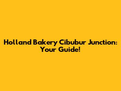 Holland Bakery Cibubur Junction: Your Guide!