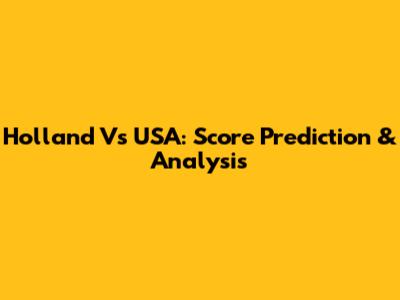 Holland Vs USA: Score Prediction & Analysis