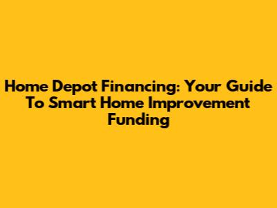 Home Depot Financing: Your Guide To Smart Home Improvement Funding