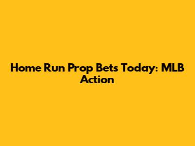 Home Run Prop Bets Today: MLB Action