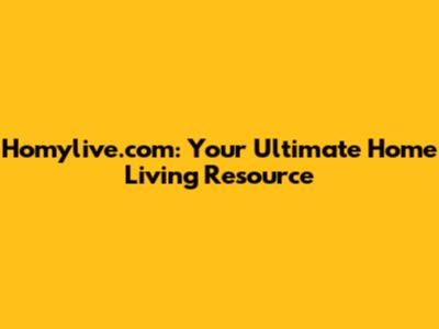 Homylive.com: Your Ultimate Home Living Resource