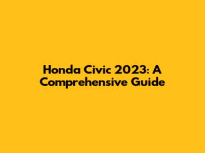 Honda Civic 2023: A Comprehensive Guide