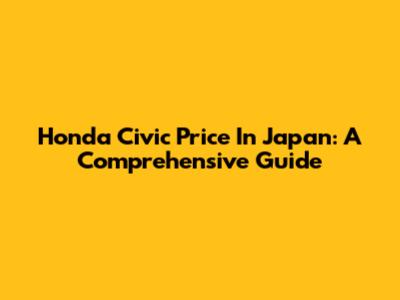 Honda Civic Price In Japan: A Comprehensive Guide